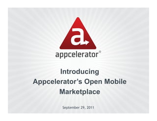 Introducing
Appcelerator’s Open Mobile
       Marketplace

        September 29, 2011
 