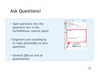 Ask Questions!

•  Type questions into the
   questions box in the
   GoToWebinar control panel

•  Engineers are standing by
   to reply personally to your
   questions

•  General Q&A at end of
   presentation
 