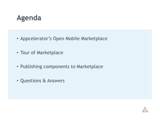 Agenda

•  Appcelerator’s Open Mobile Marketplace

•  Tour of Marketplace

•  Publishing components to Marketplace

•  Questions & Answers
 