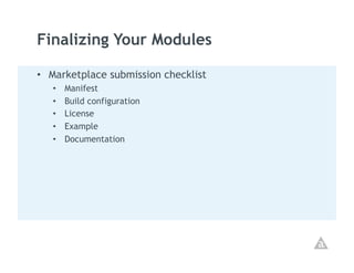 Finalizing Your Modules

•  Marketplace submission checklist
   •    Manifest
   •    Build configuration
   •    License
   •    Example
   •    Documentation
 