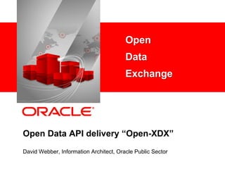 Open
    <Insert Picture Here>               Data
                                        Exchange




Open Data API delivery “Open-XDX”
David Webber, Information Architect, Oracle Public Sector
 