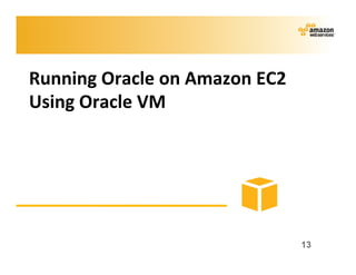 Running	
  Oracle	
  on	
  Amazon	
  EC2	
  
Using	
  Oracle	
  VM	
  




                                               13
 