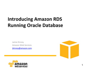 Introducing	
  Amazon	
  RDS	
  
Running	
  Oracle	
  Database	
  


  Jamie	
  Kinney	
  
  Amazon	
  Web	
  Services	
  
  jkinney@amazon.com	
  




                                    1
 