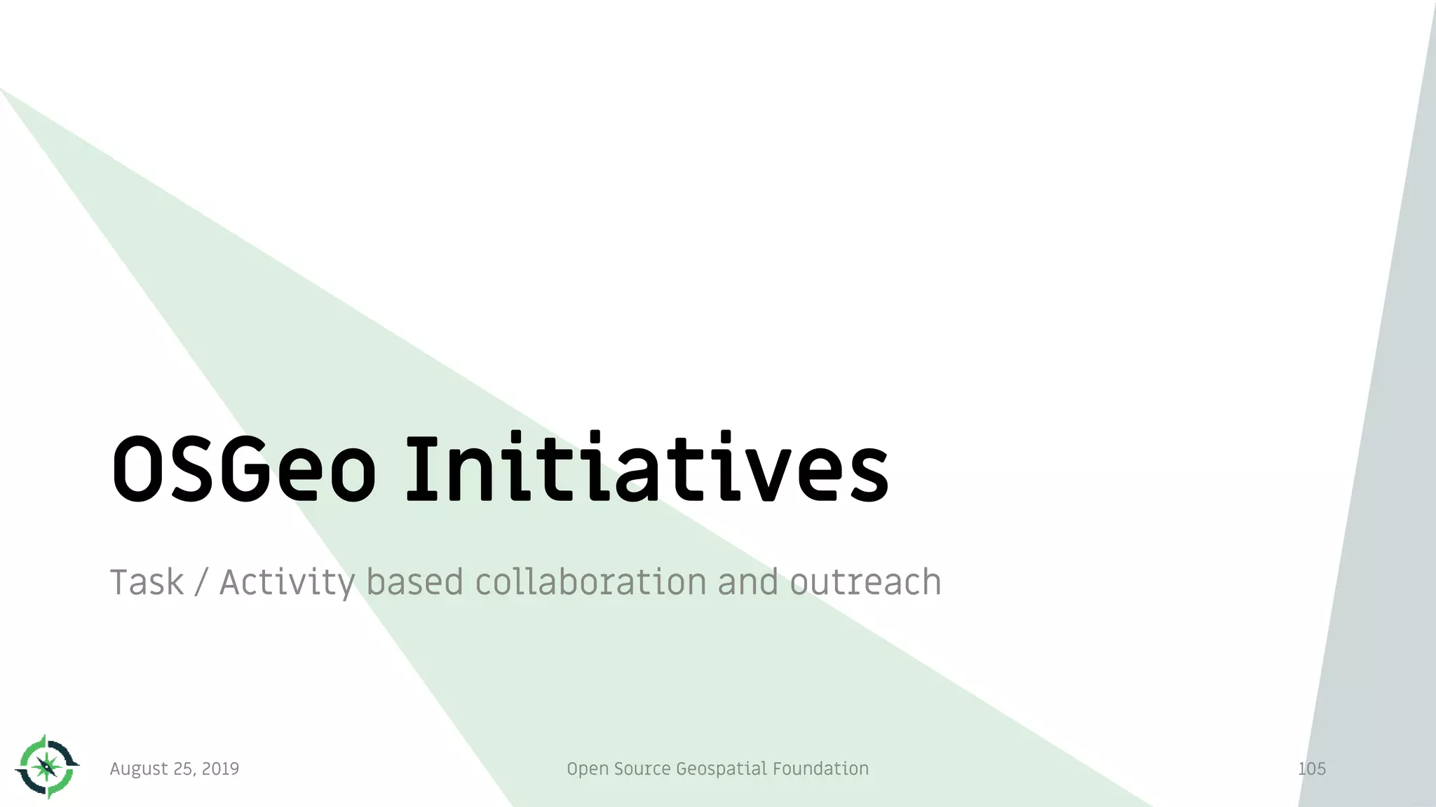 OSGeo Initiatives
Task / Activity based collaboration and outreach
105August 25, 2019 Open Source Geospatial Foundation
 