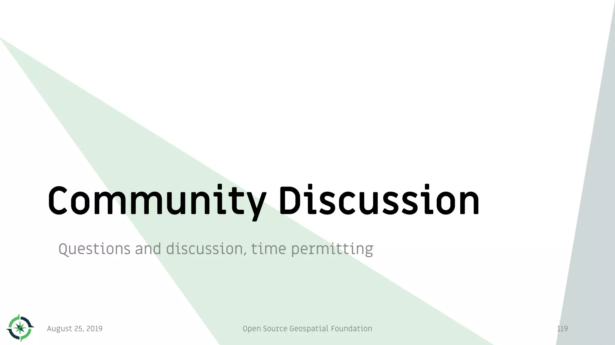 Community Discussion
Questions and discussion, time permitting
August 25, 2019 Open Source Geospatial Foundation 119
 