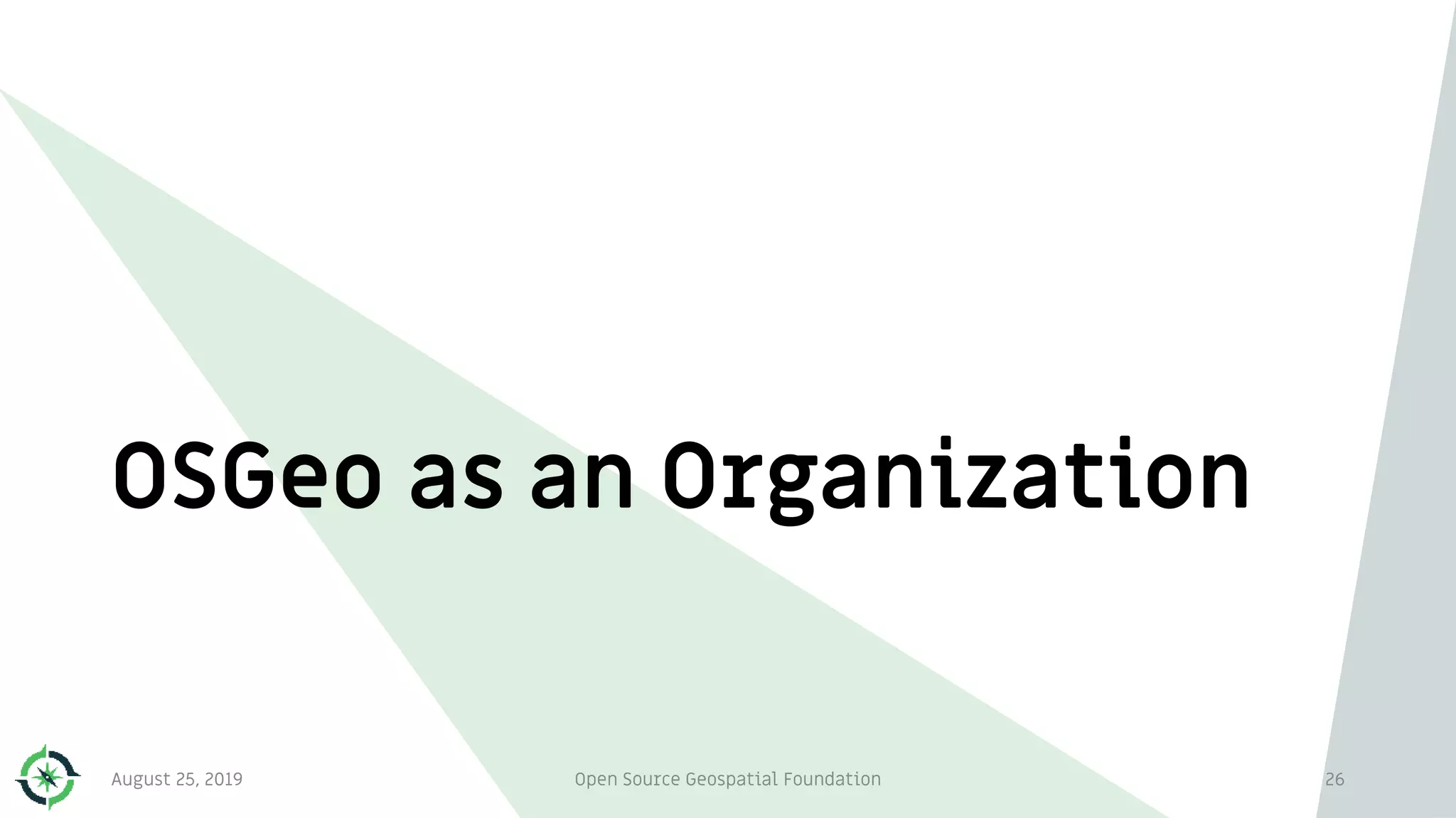 OSGeo as an Organization
August 25, 2019 Open Source Geospatial Foundation 26
 