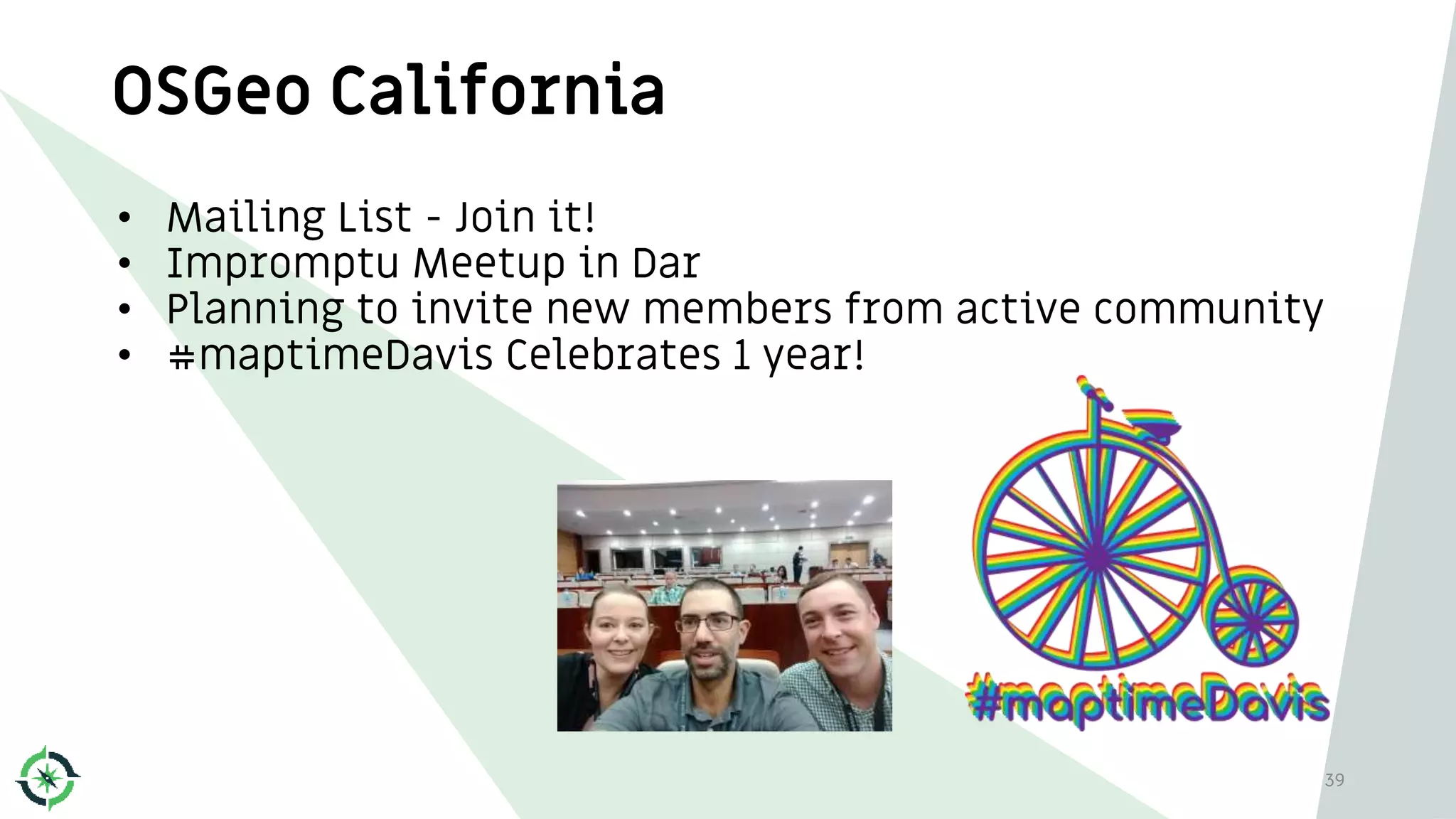 OSGeo California
• Mailing List - Join it!
• Impromptu Meetup in Dar
• Planning to invite new members from active community
• #maptimeDavis Celebrates 1 year!
39
 
