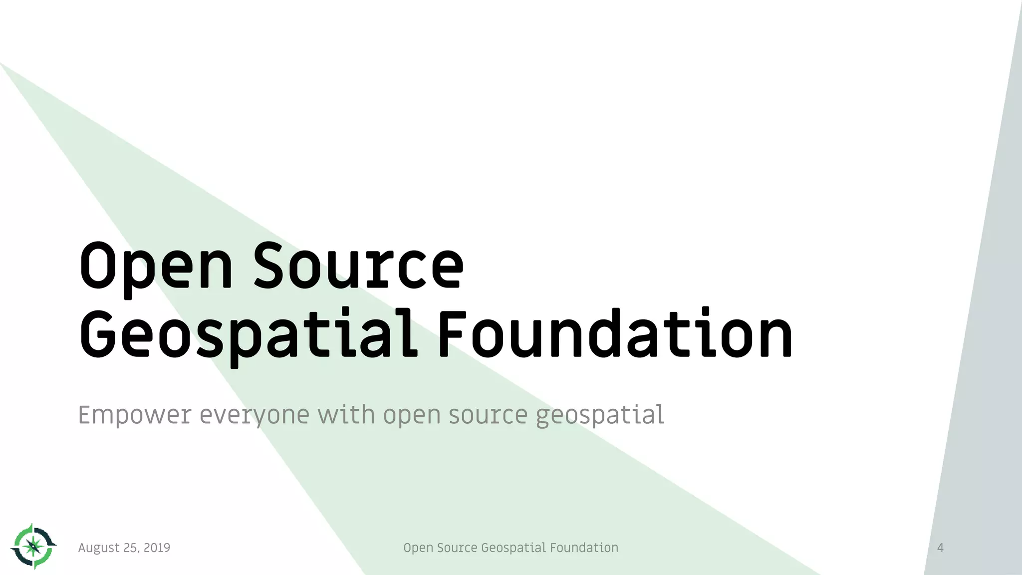 Open Source
Geospatial Foundation
Empower everyone with open source geospatial
4August 25, 2019 Open Source Geospatial Foundation
 