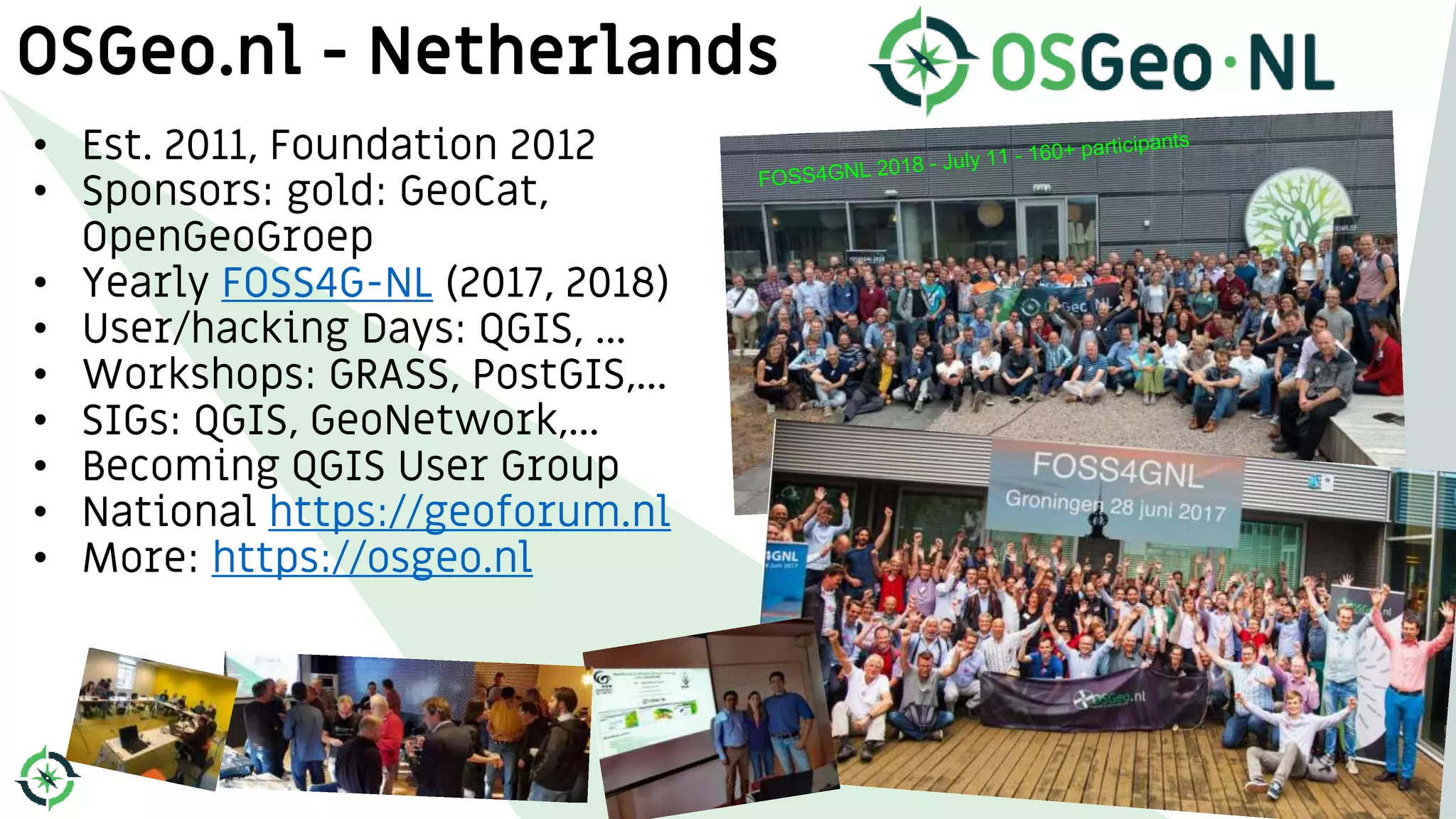 OSGeo.nl - Netherlands
• Est. 2011, Foundation 2012
• Sponsors: gold: GeoCat,
OpenGeoGroep
• Yearly FOSS4G-NL (2017, 2018)
• User/hacking Days: QGIS, ...
• Workshops: GRASS, PostGIS,...
• SIGs: QGIS, GeoNetwork,...
• Becoming QGIS User Group
• National https://geoforum.nl
• More: https://osgeo.nl
41
 