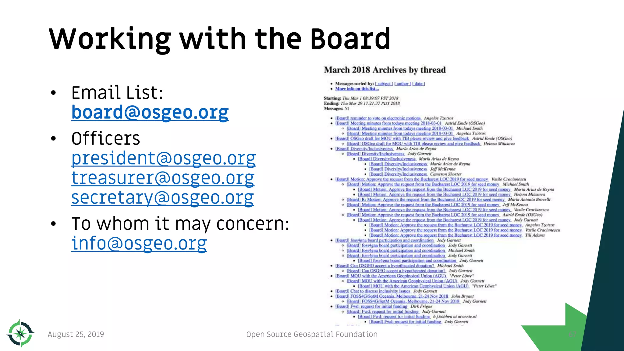 Working with the Board
August 25, 2019 Open Source Geospatial Foundation 67
• Email List:
board@osgeo.org
• Officers
president@osgeo.org
treasurer@osgeo.org
secretary@osgeo.org
• To whom it may concern:
info@osgeo.org
 