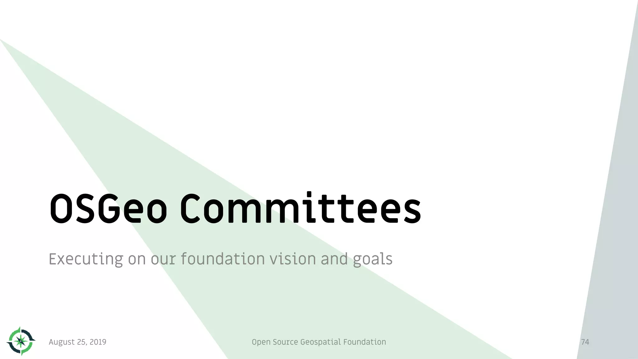 OSGeo Committees
Executing on our foundation vision and goals
74August 25, 2019 Open Source Geospatial Foundation
 