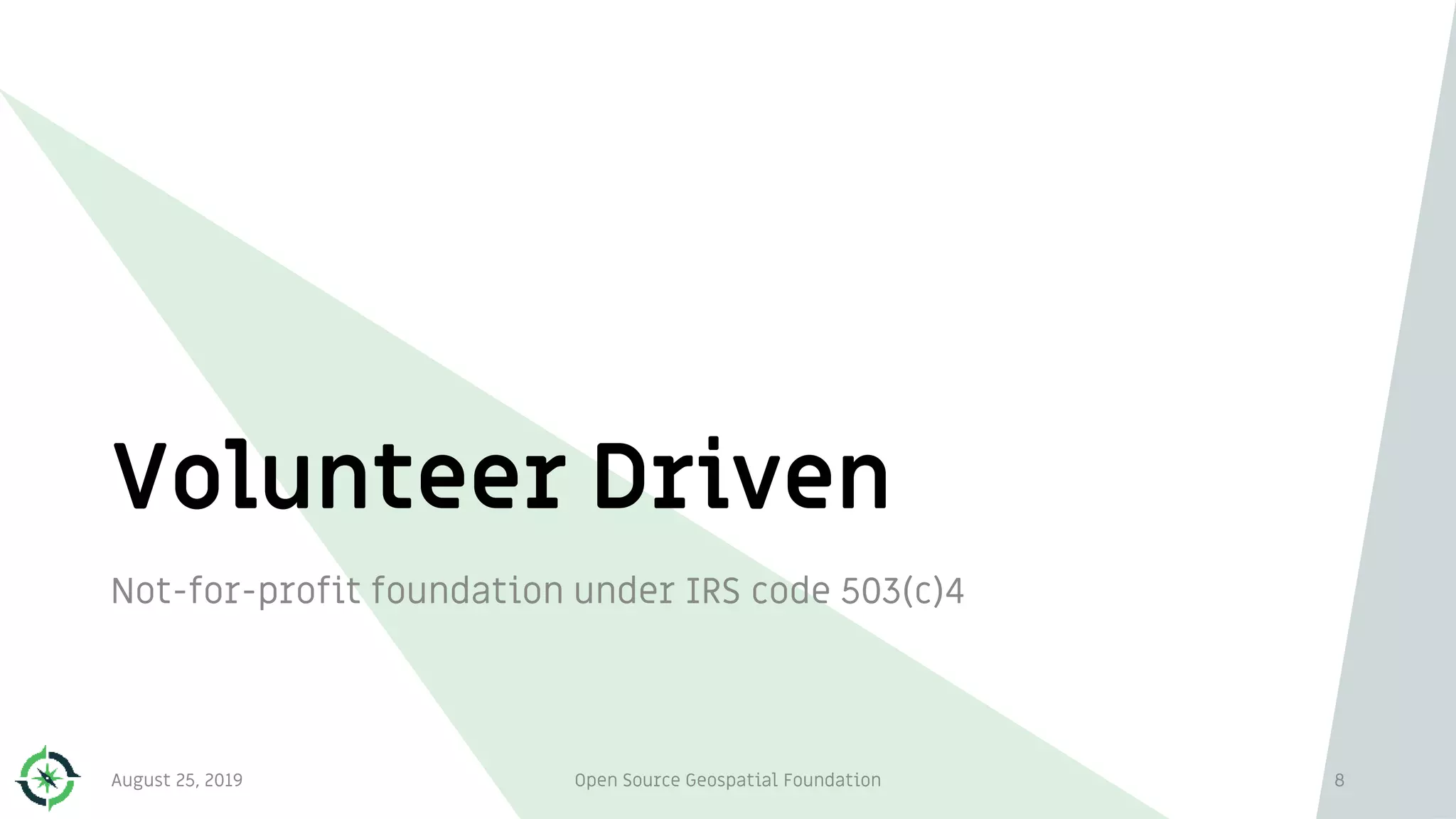 Volunteer Driven
8
Not-for-profit foundation under IRS code 503(c)4
August 25, 2019 Open Source Geospatial Foundation
 