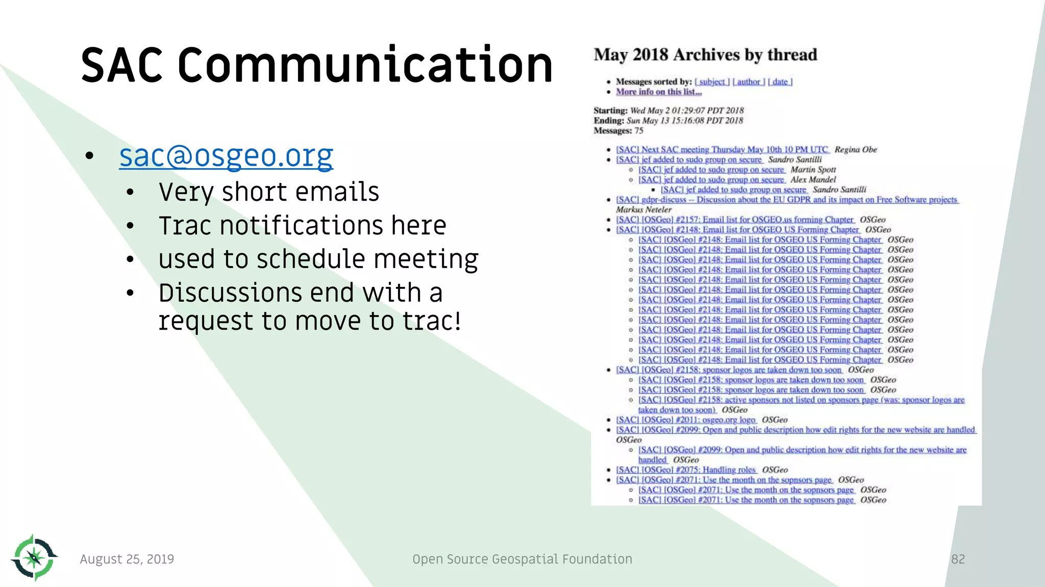 SAC Communication
• sac@osgeo.org
• Very short emails
• Trac notifications here
• used to schedule meeting
• Discussions end with a
request to move to trac!
August 25, 2019 Open Source Geospatial Foundation 82
 