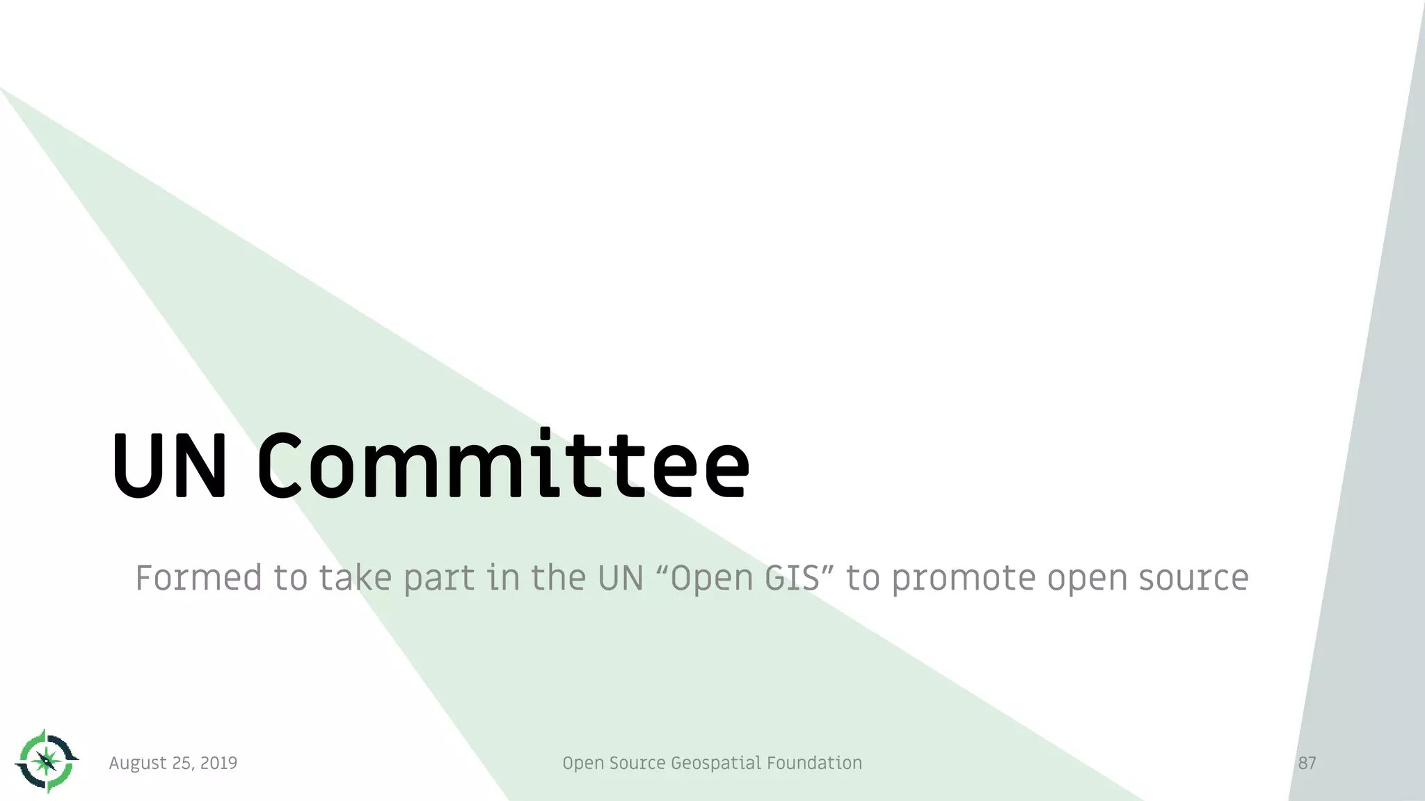 UN Committee
Formed to take part in the UN “Open GIS” to promote open source
August 25, 2019 Open Source Geospatial Foundation 87
 