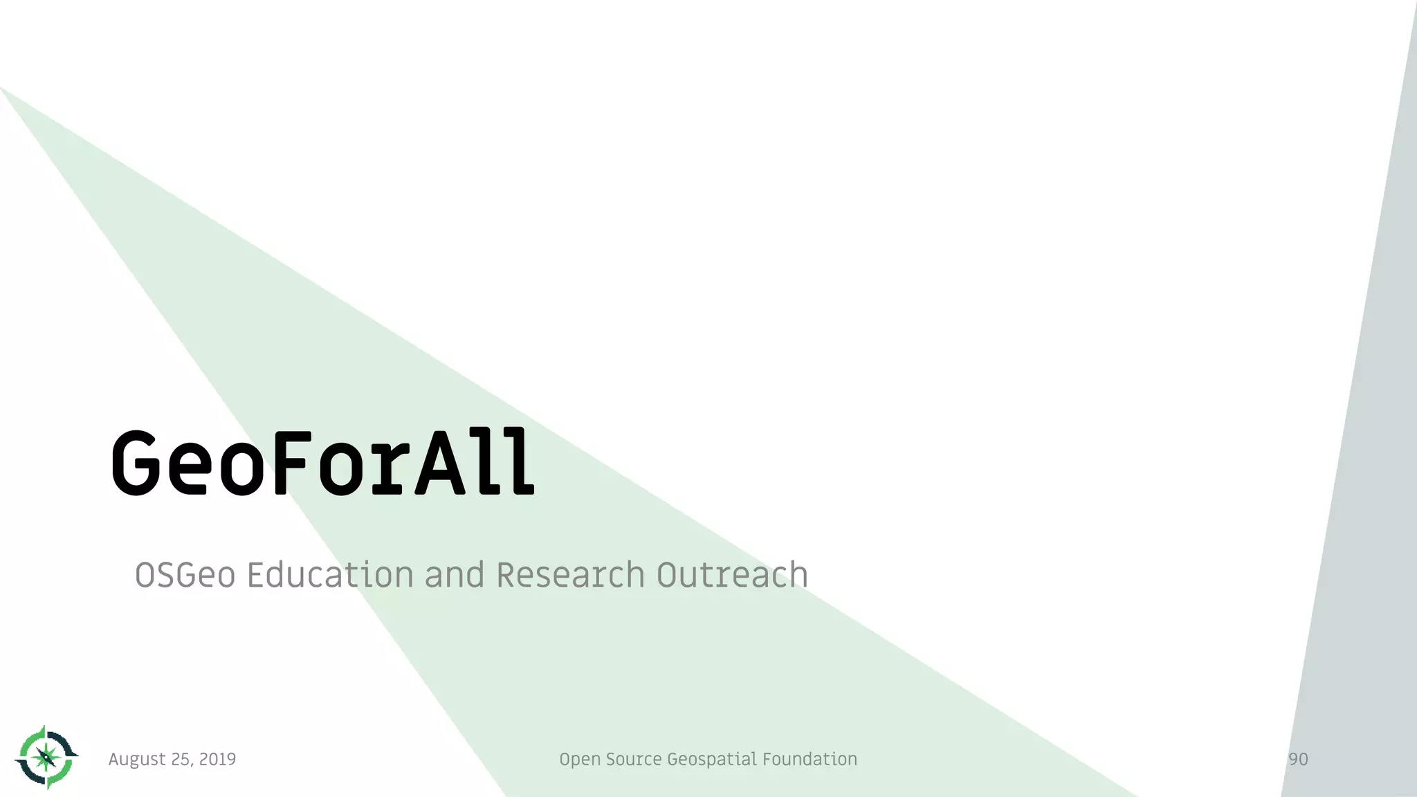 GeoForAll
OSGeo Education and Research Outreach
August 25, 2019 Open Source Geospatial Foundation 90
 