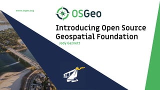 www.osgeo.org
Introducing Open Source
Geospatial Foundation
Jody Garnett
 