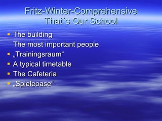Fritz-Winter-Comprehensive That´s Our School The building The most important people „ Trainingsraum“ A typical timetable The Cafeteria „ Spieleoase“ 