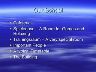 Our School  Cafeteria Spieleoase – A Room for Games and Relaxing Trainingsraum – A very special room Important People A typical Timetable The Building  