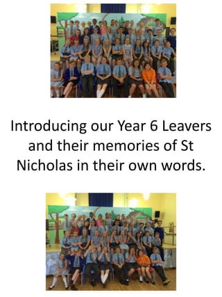 Introducing our Year 6 Leavers
and their memories of St
Nicholas in their own words.
 