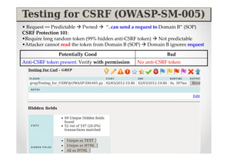 • Request == Predictable Pwned       “..can send a request to Domain B” (SOP)
CSRF Protection 101:
•Require long random token (99% hidden anti-CSRF token) Not predictable
•Attacker cannot read the token from Domain B (SOP) Domain B ignores request

               Potentially Good                               Bad
Anti-CSRF token present: Verify with permission   No anti-CSRF token
 