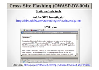 Static analysis tools

                 Adobe SWF Investigator
   http://labs.adobe.com/technologies/swfinvestigator/

                           SWFScan




SWFScan: http://www.brothersoft.com/hp-swfscan-download-253747.html
 