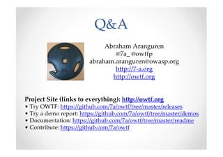 Q&A
                             Abraham Aranguren
                                @7a_ @owtfp
                        abraham.aranguren@owasp.org
                                http://7-a.org
                               http://owtf.org


Project Site (links to everything): http://owtf.org
• Try OWTF: https://github.com/7a/owtf/tree/master/releases
• Try a demo report: https://github.com/7a/owtf/tree/master/demos
• Documentation: https://github.com/7a/owtf/tree/master/readme
• Contribute: https://github.com/7a/owtf
 