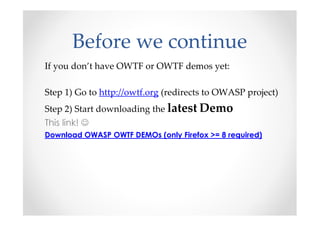 Before we continue
If you don’t have OWTF or OWTF demos yet:

Step 1) Go to http://owtf.org (redirects to OWASP project)
Step 2) Start downloading the latest Demo
This link! ☺
Download OWASP OWTF DEMOs (only Firefox >= 8 required)
 
