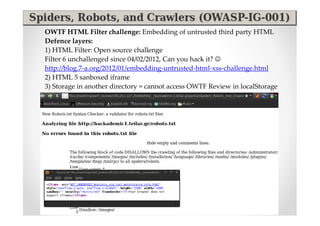 OWTF HTML Filter challenge: Embedding of untrusted third party HTML
Defence layers:
1) HTML Filter: Open source challenge
Filter 6 unchallenged since 04/02/2012, Can you hack it? ☺
http://blog.7-a.org/2012/01/embedding-untrusted-html-xss-challenge.html
2) HTML 5 sanboxed iframe
3) Storage in another directory = cannot access OWTF Review in localStorage
 