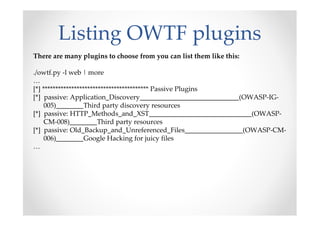 Listing OWTF plugins
There are many plugins to choose from you can list them like this:

./owtf.py -l web | more
…
[*] ***...