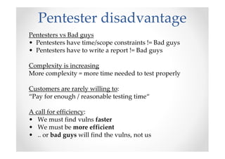 Pentester disadvantage
Pentesters vs Bad guys
• Pentesters have time/scope constraints != Bad guys
• Pentesters have to wr...