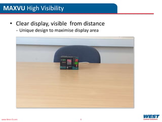 www.West-CS.com 6
MAXVU High Visibility
• Clear display, visible from distance
- Unique design to maximise display area
 