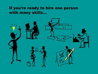 If you’re ready to hire one person  with many skills… 