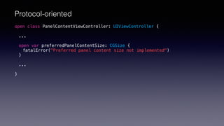open class PanelContentViewController: UIViewController {
...
open var preferredPanelContentSize: CGSize {
fatalError("Preferred panel content size not implemented")
}
...
}
Protocol-oriented
 