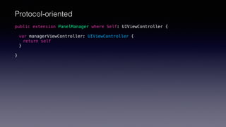 public extension PanelManager where Self: UIViewController {
var managerViewController: UIViewController {
return self
}
}
Protocol-oriented
 