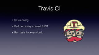 Travis CI
• travis-ci.org
• Build on every commit & PR
• Run tests for every build
 