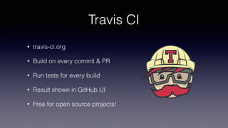 Travis CI
• travis-ci.org
• Build on every commit & PR
• Run tests for every build
• Result shown in GitHub UI
• Free for open source projects!
 