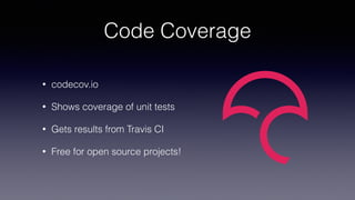 Code Coverage
• codecov.io
• Shows coverage of unit tests
• Gets results from Travis CI
• Free for open source projects!
 