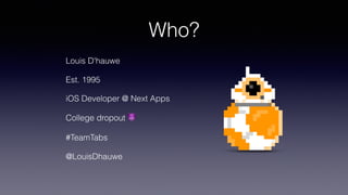 Who?
Louis D'hauwe
Est. 1995
iOS Developer @ Next Apps
College dropout !
#TeamTabs
@LouisDhauwe
 
