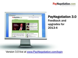 PayNegotiation 3.0
Feedback and
upgrades for
2013-4
Version 3.0 live at www.PayNegotiation.com/login
 