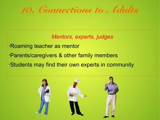10. Connections to Adults

                Mentors, experts, judges
•
Roaming teacher as mentor
•
Parents/caregivers & other family members
•
Students may find their own experts in community
 