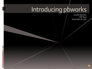 Introducing pbworks
JenniferWorrilow
FRIT 8132
November 18, 2010
 