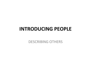 INTRODUCING PEOPLE

   DESCRIBING OTHERS
 