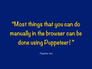 –Puppeteer docs
“Most things that you can do
manually in the browser can be
done using Puppeteer! ”
 