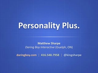 Personality Plus.
              Matthew Sharpe
     Daring Boy Interactive (Guelph, ON)

daringboy.com | 416.548.7958 | @kingsharpe
 