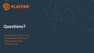 Questions?
bvanous@microsoft.com
brendan@playfab.com
@playfabnetwork
playfab.com
 