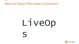 What Do Those Titles Have in Common?
LiveOp
s
 
