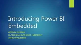 Introducing Power BI
Embedded
MOSTAFA ELZOGHBI
SR. TECHNICAL EVANGELIST – MICROSOFT
@MOSTAFAELZOGHBI
 
