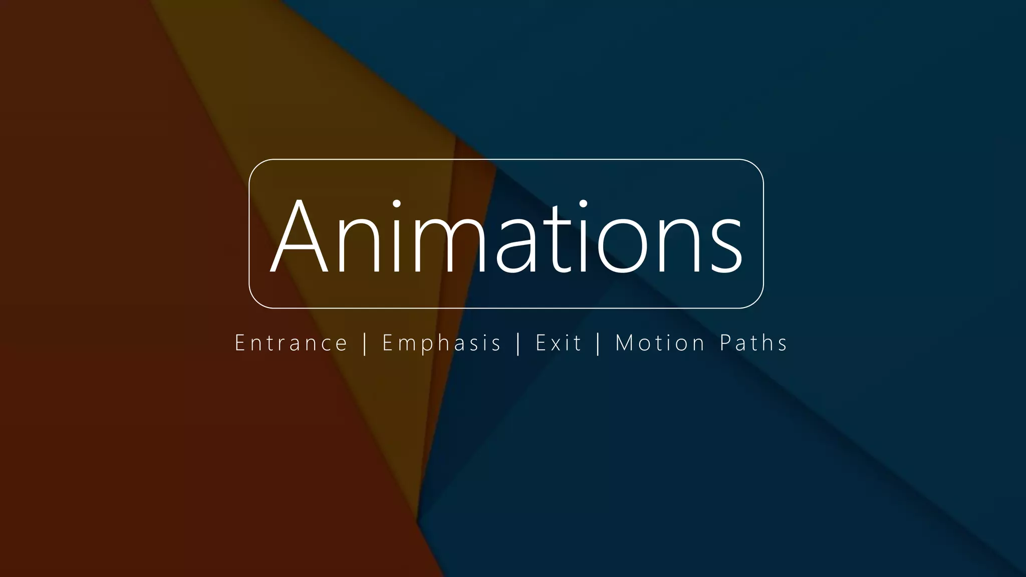 Animations
E n t r a n c e | E m p h a s i s | E x i t | M o t i o n Pa t h s
 