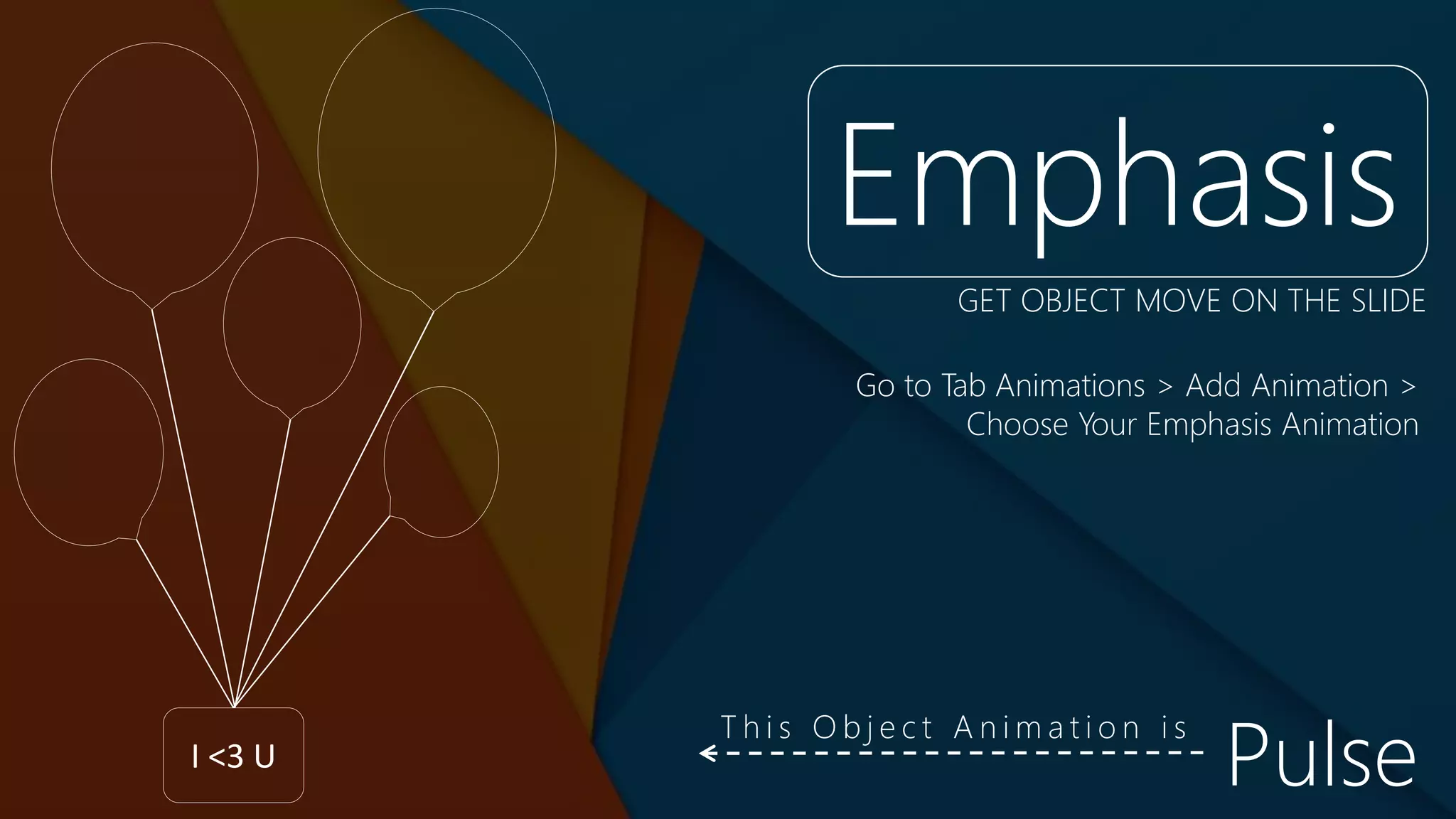 I <3 U
Emphasis
Go to Tab Animations > Add Animation >
Choose Your Emphasis Animation
GET OBJECT MOVE ON THE SLIDE
Pulse
T h i s O b j e c t A n i m a t i o n i s
 