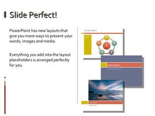 Slide Perfect! <ul><li>PowerPoint has new layouts that give you more ways to present your words, images and media.  </li><...
